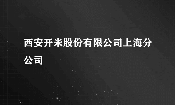 西安开米股份有限公司上海分公司