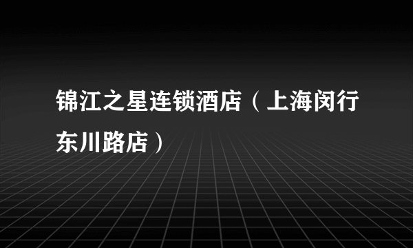 锦江之星连锁酒店（上海闵行东川路店）