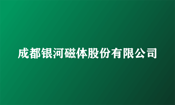 成都银河磁体股份有限公司