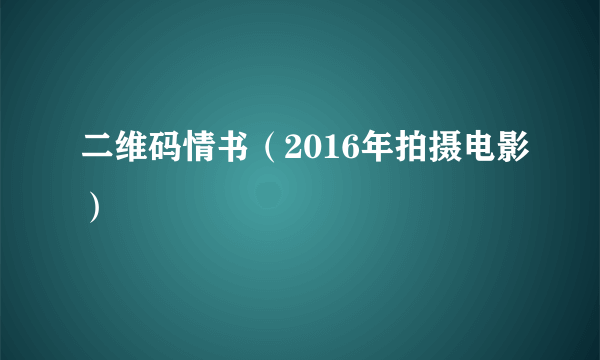 二维码情书（2016年拍摄电影）