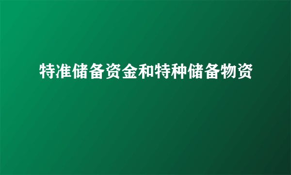 特准储备资金和特种储备物资