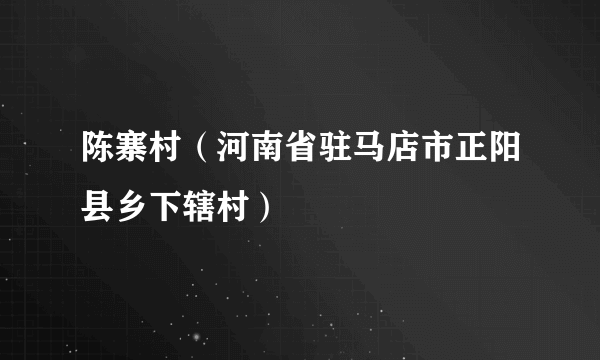 陈寨村（河南省驻马店市正阳县乡下辖村）