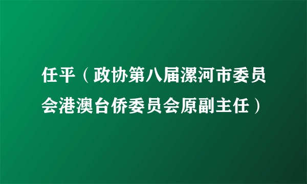 任平（政协第八届漯河市委员会港澳台侨委员会原副主任）