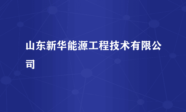 山东新华能源工程技术有限公司