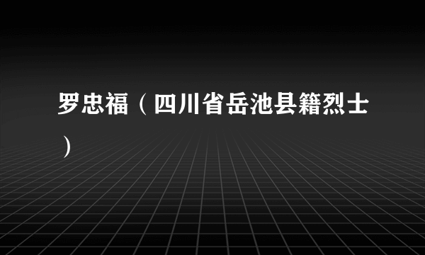 罗忠福（四川省岳池县籍烈士）