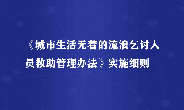 《城市生活无着的流浪乞讨人员救助管理办法》实施细则