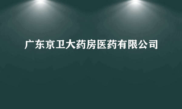 广东京卫大药房医药有限公司