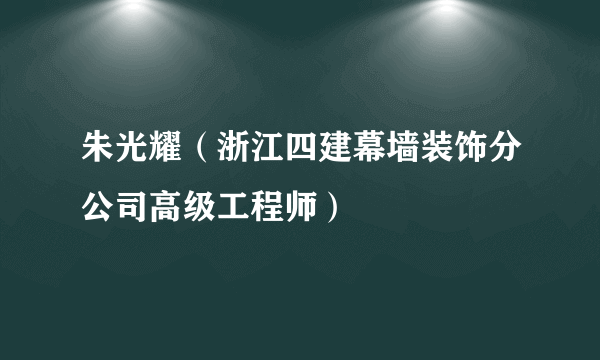 朱光耀（浙江四建幕墙装饰分公司高级工程师）