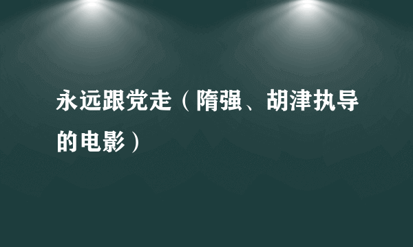 永远跟党走（隋强、胡津执导的电影）