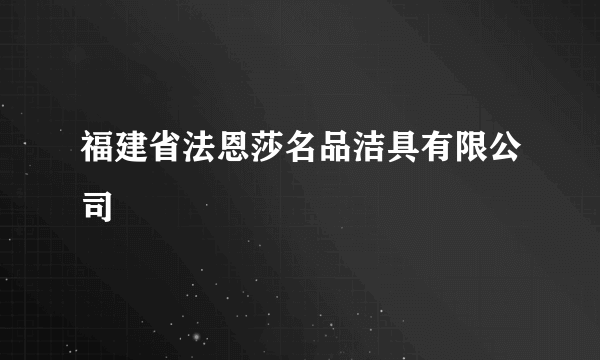 福建省法恩莎名品洁具有限公司