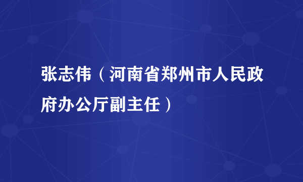 张志伟（河南省郑州市人民政府办公厅副主任）