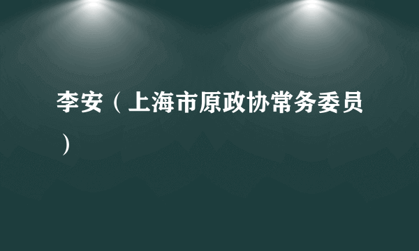 李安（上海市原政协常务委员）