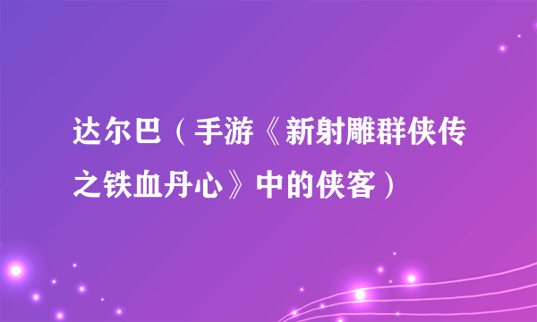 达尔巴（手游《新射雕群侠传之铁血丹心》中的侠客）