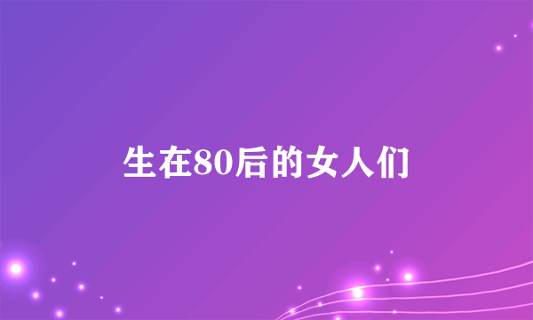 生在80后的女人们