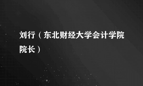 刘行（东北财经大学会计学院院长）