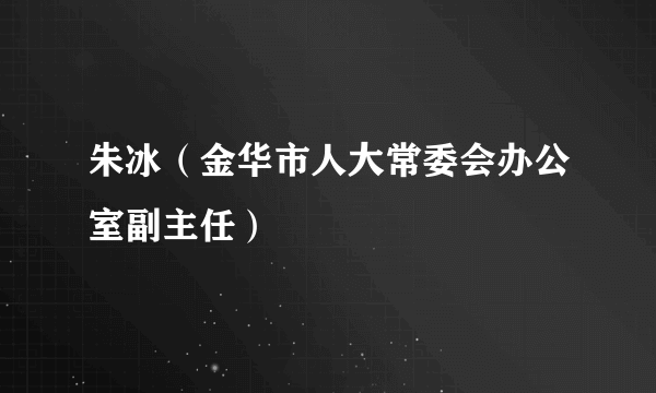 朱冰（金华市人大常委会办公室副主任）