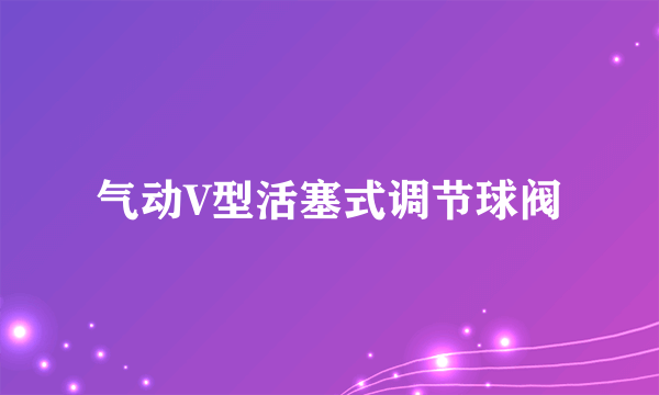 气动V型活塞式调节球阀