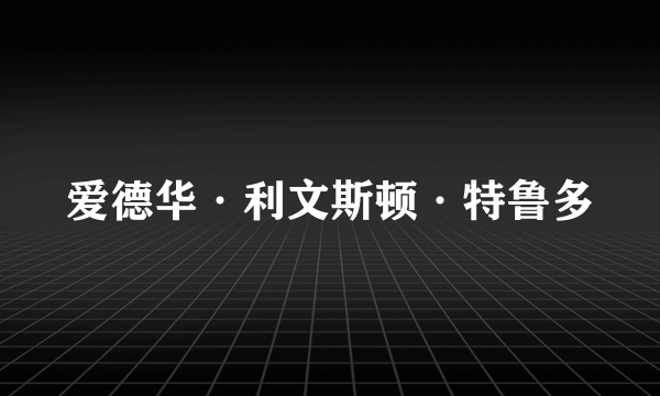 爱德华·利文斯顿·特鲁多