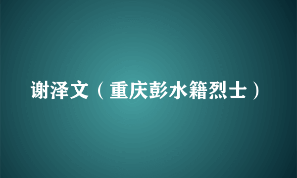 谢泽文（重庆彭水籍烈士）