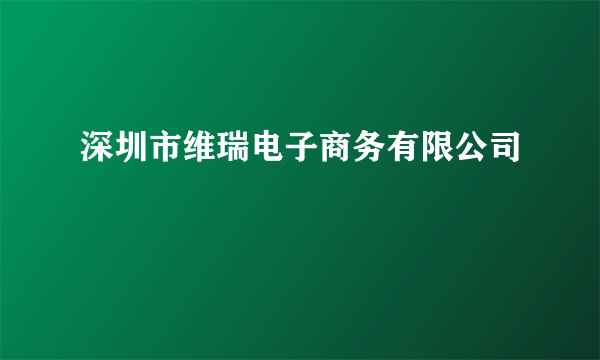 深圳市维瑞电子商务有限公司