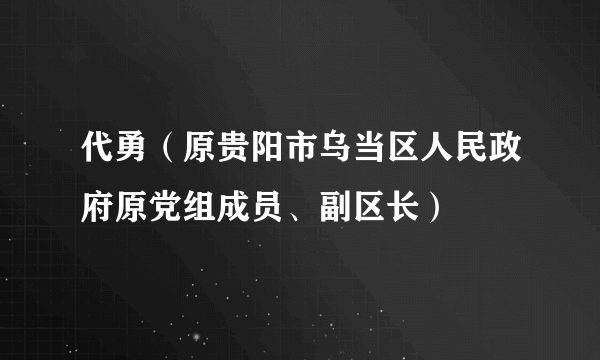 代勇（原贵阳市乌当区人民政府原党组成员、副区长）