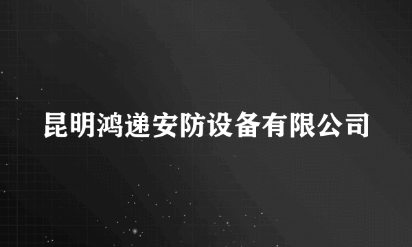 昆明鸿递安防设备有限公司