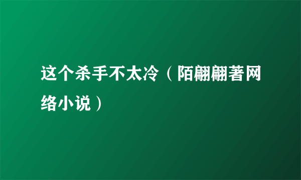 这个杀手不太冷（陌翩翩著网络小说）