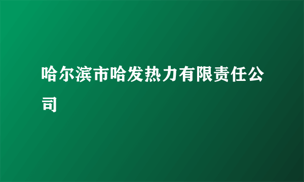 哈尔滨市哈发热力有限责任公司