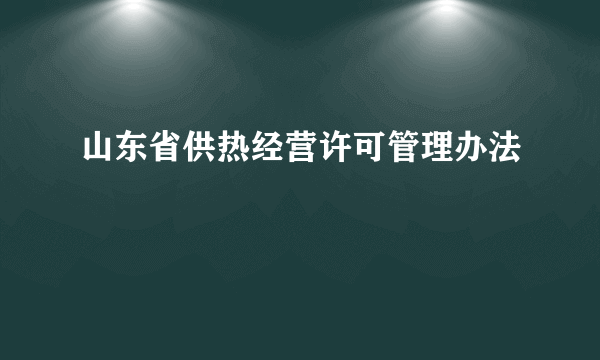 山东省供热经营许可管理办法