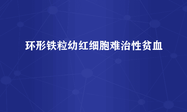 环形铁粒幼红细胞难治性贫血