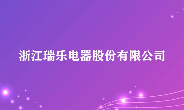 浙江瑞乐电器股份有限公司