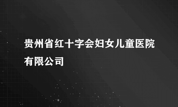 贵州省红十字会妇女儿童医院有限公司