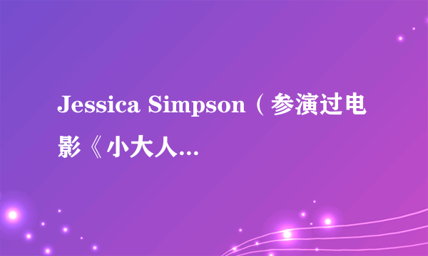 Jessica Simpson（参演过电影《小大人》的演员）