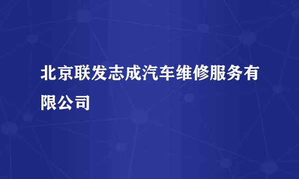 北京联发志成汽车维修服务有限公司