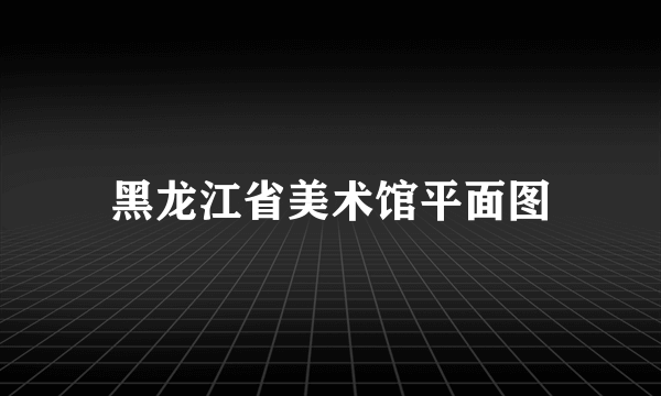 黑龙江省美术馆平面图