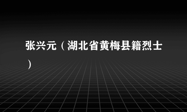 张兴元（湖北省黄梅县籍烈士）