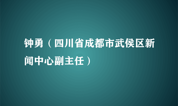 钟勇（四川省成都市武侯区新闻中心副主任）