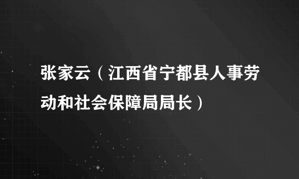 张家云（江西省宁都县人事劳动和社会保障局局长）