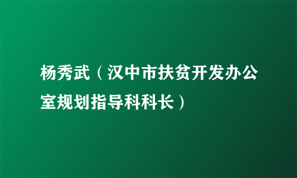 杨秀武（汉中市扶贫开发办公室规划指导科科长）