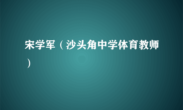 宋学军（沙头角中学体育教师）