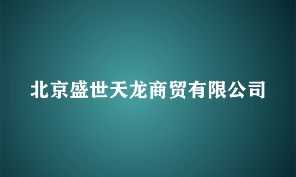 北京盛世天龙商贸有限公司