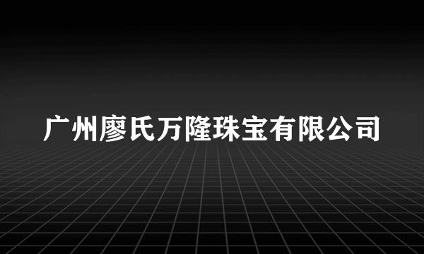 广州廖氏万隆珠宝有限公司