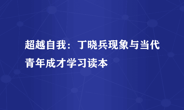 超越自我：丁晓兵现象与当代青年成才学习读本