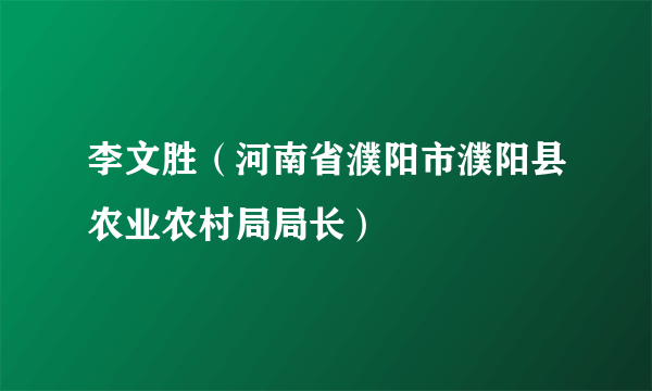 李文胜（河南省濮阳市濮阳县农业农村局局长）