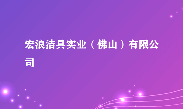 宏浪洁具实业（佛山）有限公司