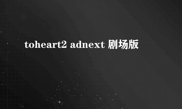 toheart2 adnext 剧场版