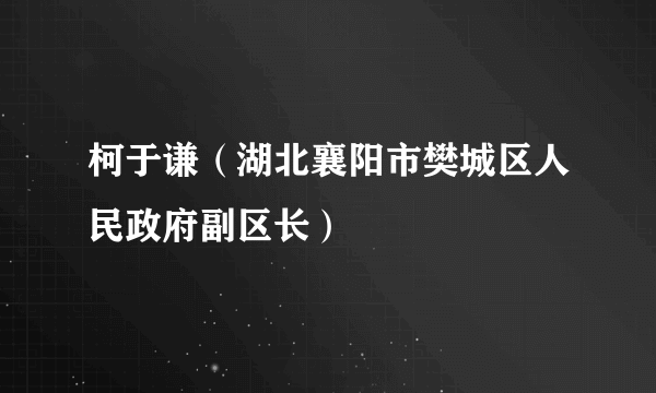 柯于谦（湖北襄阳市樊城区人民政府副区长）