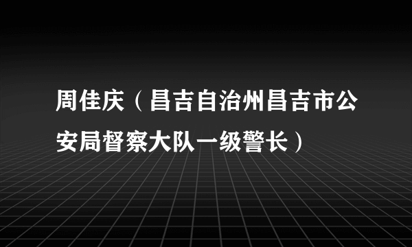 周佳庆（昌吉自治州昌吉市公安局督察大队一级警长）