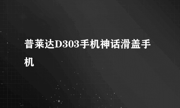 普莱达D303手机神话滑盖手机