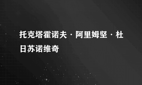 托克塔霍诺夫·阿里姆坚·杜日苏诺维奇